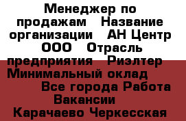 Менеджер по продажам › Название организации ­ АН Центр, ООО › Отрасль предприятия ­ Риэлтер › Минимальный оклад ­ 100 000 - Все города Работа » Вакансии   . Карачаево-Черкесская респ.